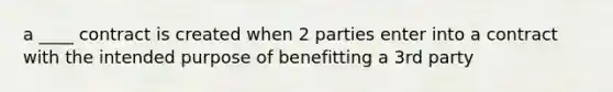 a ____ contract is created when 2 parties enter into a contract with the intended purpose of benefitting a 3rd party