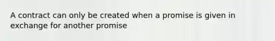 A contract can only be created when a promise is given in exchange for another promise