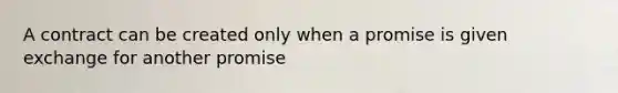 A contract can be created only when a promise is given exchange for another promise