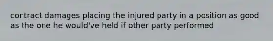 contract damages placing the injured party in a position as good as the one he would've held if other party performed