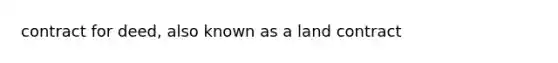 contract for deed, also known as a land contract