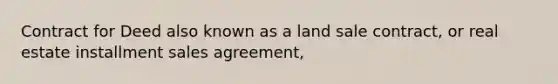 Contract for Deed also known as a land sale contract, or real estate installment sales agreement,