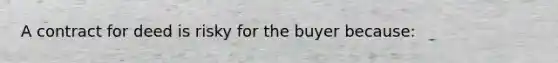 A contract for deed is risky for the buyer because: