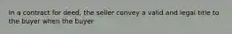 In a contract for deed, the seller convey a valid and legal title to the buyer when the buyer