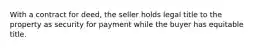 With a contract for deed, the seller holds legal title to the property as security for payment while the buyer has equitable title.