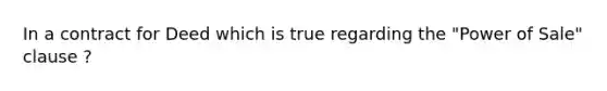 In a contract for Deed which is true regarding the "Power of Sale" clause ?