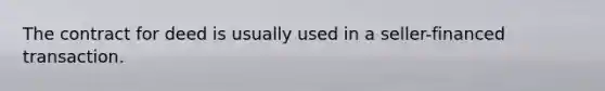 The contract for deed is usually used in a seller-financed transaction.