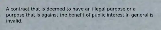 A contract that is deemed to have an illegal purpose or a purpose that is against the benefit of public interest in general is invalid.