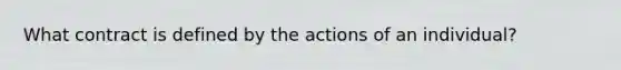 What contract is defined by the actions of an individual?