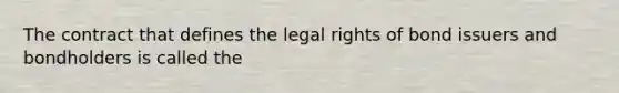 The contract that defines the legal rights of bond issuers and bondholders is called the