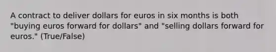 A contract to deliver dollars for euros in six months is both "buying euros forward for dollars" and "selling dollars forward for euros." (True/False)