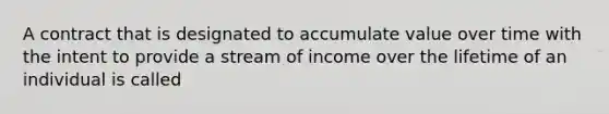 A contract that is designated to accumulate value over time with the intent to provide a stream of income over the lifetime of an individual is called