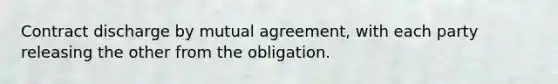 Contract discharge by mutual agreement, with each party releasing the other from the obligation.