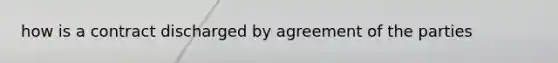 how is a contract discharged by agreement of the parties