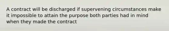 A contract will be discharged if supervening circumstances make it impossible to attain the purpose both parties had in mind when they made the contract