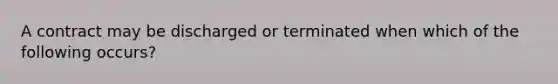 A contract may be discharged or terminated when which of the following occurs?