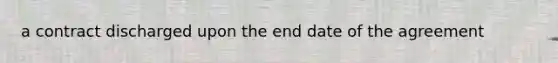 a contract discharged upon the end date of the agreement