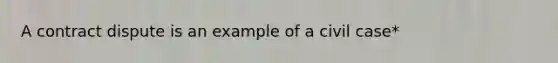 A contract dispute is an example of a civil case*