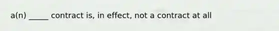 a(n) _____ contract is, in effect, not a contract at all