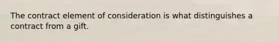 The contract element of consideration is what distinguishes a contract from a gift.