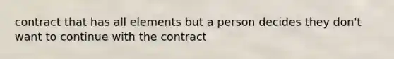 contract that has all elements but a person decides they don't want to continue with the contract