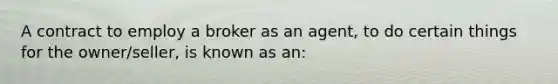 A contract to employ a broker as an agent, to do certain things for the owner/seller, is known as an: