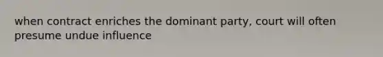 when contract enriches the dominant party, court will often presume undue influence