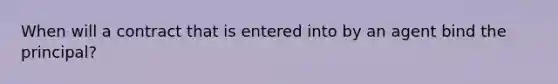 When will a contract that is entered into by an agent bind the principal?