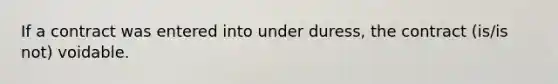 If a contract was entered into under duress, the contract (is/is not) voidable.