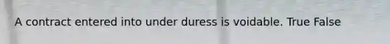 A contract entered into under duress is voidable. True False