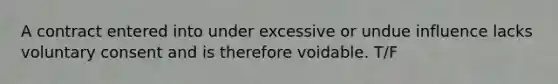 A contract entered into under excessive or undue influence lacks voluntary consent and is therefore voidable. T/F