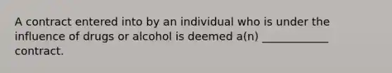 A contract entered into by an individual who is under the influence of drugs or alcohol is deemed a(n) ____________ contract.