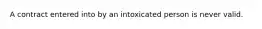 A contract entered into by an intoxicated person is never valid.​