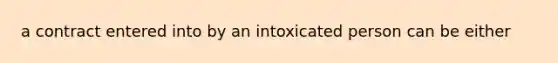 a contract entered into by an intoxicated person can be either