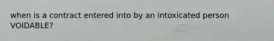 when is a contract entered into by an intoxicated person VOIDABLE?
