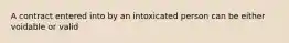 A contract entered into by an intoxicated person can be either voidable or valid