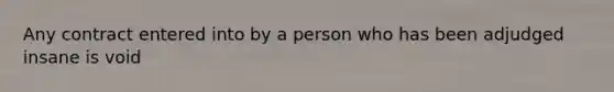 Any contract entered into by a person who has been adjudged insane is void