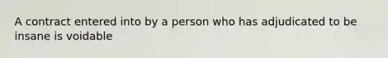 A contract entered into by a person who has adjudicated to be insane is voidable