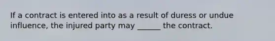 If a contract is entered into as a result of duress or undue influence, the injured party may ______ the contract.