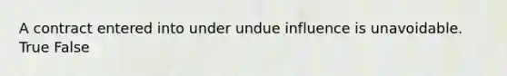 A contract entered into under undue influence is unavoidable. True False