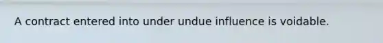 A contract entered into under undue influence is voidable.