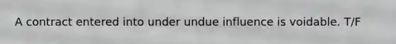 A contract entered into under undue influence is voidable. T/F