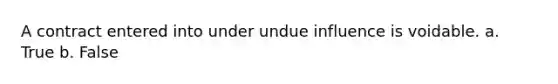 A contract entered into under undue influence is voidable.​ a. True b. False