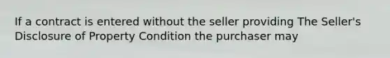 If a contract is entered without the seller providing The Seller's Disclosure of Property Condition the purchaser may