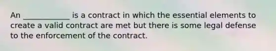 An ____________ is a contract in which the essential elements to create a valid contract are met but there is some legal defense to the enforcement of the contract.