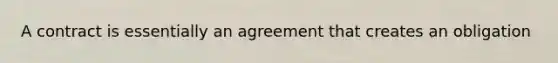 A contract is essentially an agreement that creates an obligation