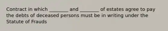 Contract in which ________ and ________ of estates agree to pay the debts of deceased persons must be in writing under the Statute of Frauds