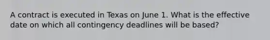 A contract is executed in Texas on June 1. What is the effective date on which all contingency deadlines will be based?