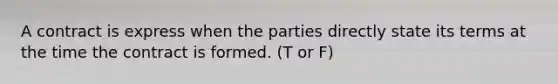 A contract is express when the parties directly state its terms at the time the contract is formed. (T or F)