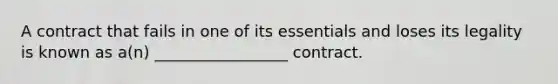 A contract that fails in one of its essentials and loses its legality is known as a(n) _________________ contract.